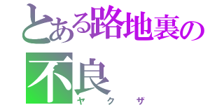 とある路地裏の不良（ヤクザ）