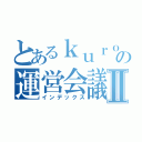 とあるｋｕｒｏｓｕｋｅ の運営会議Ⅱ（インデックス）