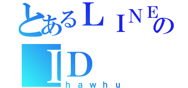 とあるＬＩＮＥ追加ののＩＤ（ｈａｗｈｕ）