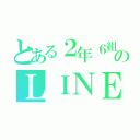 とある２年６組のＬＩＮＥ（）