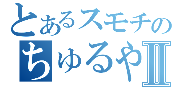 とあるスモチのちゅるやさんⅡ（）