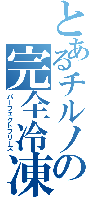 とあるチルノの完全冷凍（パーフェクトフリーズ）