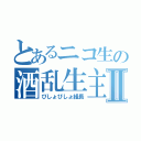 とあるニコ生の酒乱生主Ⅱ（びしょびしょ組長）