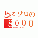 とあるソロの８０００（ｎｕｍｂｅｒ ｏｎｅ ｆａｎ）