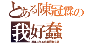 とある陳冠霖の我好蠢（護理三年五班最蠢者在此）