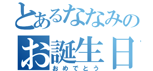 とあるななみのお誕生日（おめでとう）