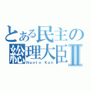 とある民主の総理大臣Ⅱ（Ｎａｏｔｏ Ｋａｎ）