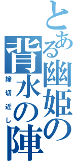 とある幽姫の背水の陣（締切近し）