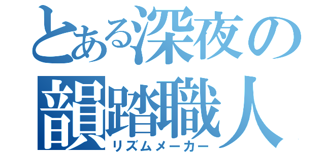 とある深夜の韻踏職人（リズムメーカー）