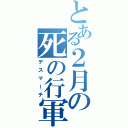 とある２月の死の行軍（デスマーチ）