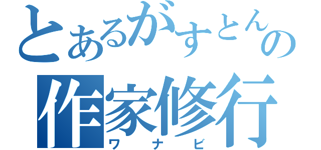 とあるがすとんの作家修行（ワナビ）