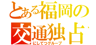 とある福岡の交通独占（にしてつグループ）