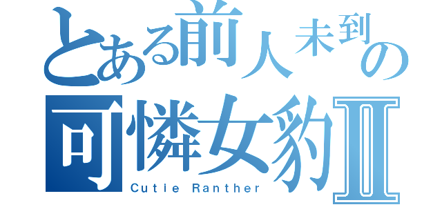 とある前人未到の可憐女豹Ⅱ（Ｃｕｔｉｅ Ｒａｎｔｈｅｒ）