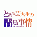 とある芸大生の青鳥事情（ツイッタートーク）