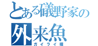 とある礒野家の外来魚（ガイライ種）