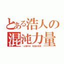 とある浩人の混沌力量（妳心情不好 我是好哥哥）