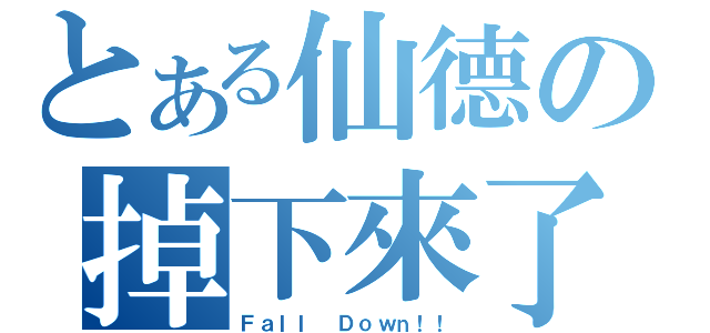 とある仙德の掉下來了（Ｆａｌｌ Ｄｏｗｎ！！）