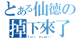 とある仙德の掉下來了（Ｆａｌｌ Ｄｏｗｎ！！）