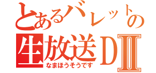 とあるバレットの生放送ＤⅡ（なまほうそうです）