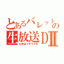 とあるバレットの生放送ＤⅡ（なまほうそうです）