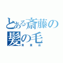 とある斎藤の髪の毛（貴重品）