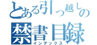 とある引っ越しの禁書目録（インデックス）