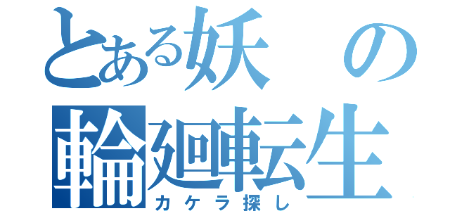 とある妖の輪廻転生（カケラ探し）