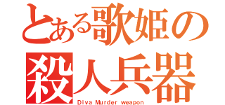 とある歌姫の殺人兵器（Ｄｉｖａ　Ｍｕｒｄｅｒ ｗｅａｐｏｎ）