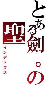 とある劍。の聖（インデックス）