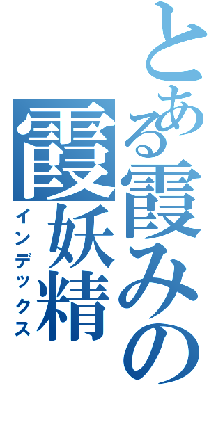 とある霞みの霞妖精（インデックス）