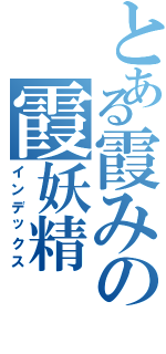 とある霞みの霞妖精（インデックス）