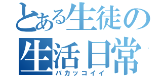 とある生徒の生活日常（バカッコイイ）