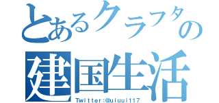 とあるクラフターの建国生活（Ｔｗｉｔｔｅｒ：＠ｕｉｕｕｉ１１７）