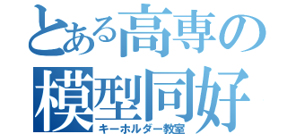 とある高専の模型同好会（キーホルダー教室）