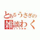 とあるうさぎの雑談わく（イケボ詐欺）