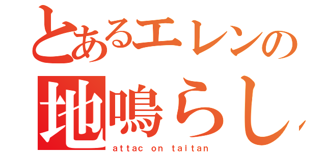 とあるエレンの地鳴らし（ａｔｔａｃ ｏｎ ｔａｉｔａｎ）