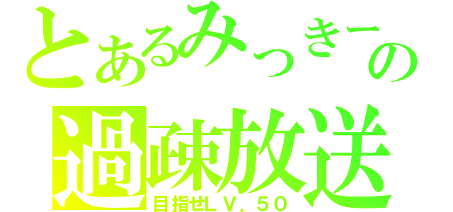 とあるみっきーの過疎放送（目指せＬＶ．５０）