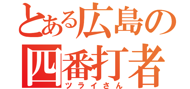 とある広島の四番打者（ツライさん）