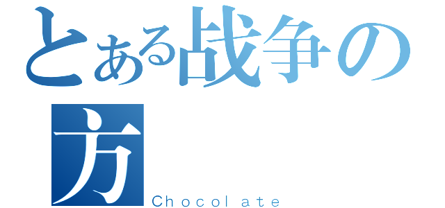 とある战争の方（Ｃｈｏｃｏｌａｔｅ）