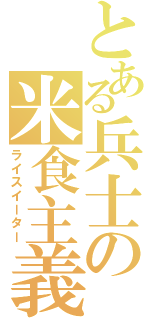 とある兵士の米食主義（ライスイーター）