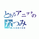 とあるアニヲタのなつみ（北海道の吉田）