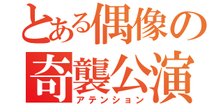 とある偶像の奇襲公演（アテンション）