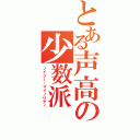 とある声高の少数派（ノイジー・マイノリティ）