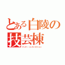 とある白陵の技芸棟（アンダー・コンストラクション）