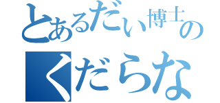 とあるだい博士のくだらない動画（）