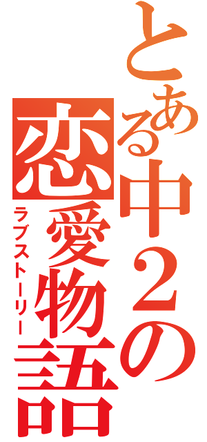 とある中２の恋愛物語（ラブストーリー）