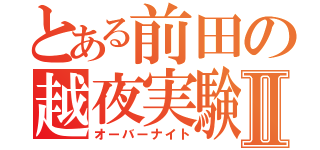 とある前田の越夜実験Ⅱ（オーバーナイト）