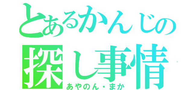 とあるかんじの探し事情（あやのん・まか）