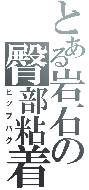 とある岩石の臀部粘着（ヒップバグ）