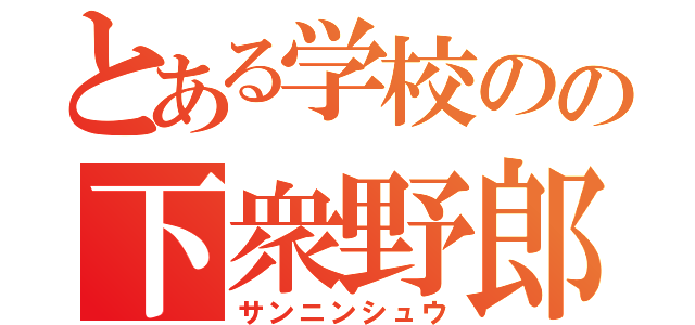 とある学校のの下衆野郎（サンニンシュウ）